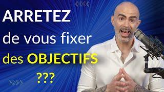  ARRETEZ de vous fixer des objectifs !???