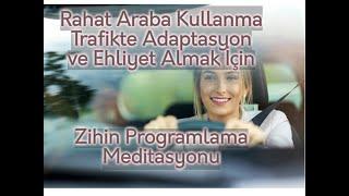 RAHAT ARABA KULLANMA, TRAFİKTE Adaptasyon ve EHLİYET ALMAK için ZİHİN PROGRAMLAMA MEDİTASYONU