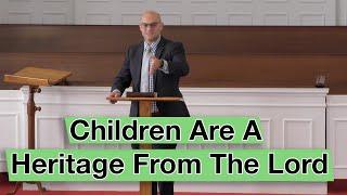 Children Are A Heritage From The Lord [Ps. 127:1-5]