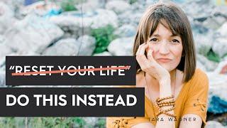 STOP TRYING TO “RESET YOUR LIFE”...If You Need to Change Your Life, Do This Instead