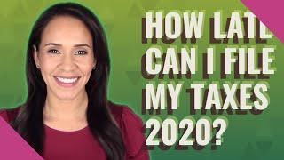 How late can I file my taxes 2020?