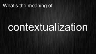 What's the meaning of "contextualization", How to pronounce contextualization?