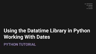 Using the Datetime Library in Python: Working With Dates