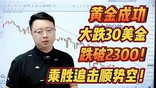 黄金成功大跌30美金，跌破2300！乘胜追击顺势空！