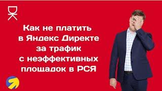 Как не платить в Яндекс Директе за трафик с неэффективных площадок в РСЯ