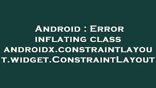 Android : Error inflating class androidx.constraintlayout.widget.ConstraintLayout