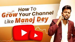 How To Grow Your Youtube Channel Like Manoj Dey 