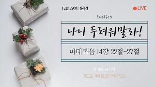 2024년 12월 29일 주일예배 / 나니 두려워 말라! / 유선오 목사 #주일예배 #마태복음 14장