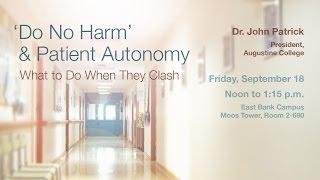 Dr. John Patrick, "'Do No Harm' and Patient Autonomy: What to Do When They Clash"