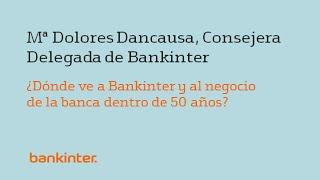 Entrevista a MªDolores Dancausa: ¿Dónde ve a Bankinter y al negocio de la banca dentro de 50 años?