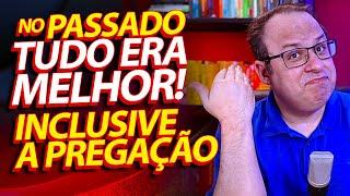 No passado tudo era melhor! Inclusive a pregação! (Felipe Seabra)