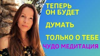 ОН БУДЕТ ДУМАТЬ И ХОТЕТЬ БЫТЬ ТОЛЬКО С ТОБОЙ #медитация #любовь #вернуть любимого