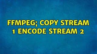 Unix & Linux: ffmpeg; copy stream 1 encode stream 2