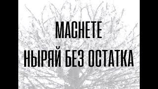 MACHETE / МАЧЕТЕ - Ныряй без остатка