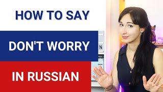 Different Ways to Say DON'T WORRY in Russian | Real Spoken Russian