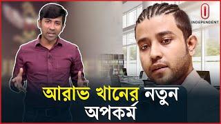 আরাভ খানের নতুন অপকর্ম || Explainer || Arav Khan || Independent TV