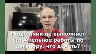 Иж Адвокат Пастухов. Подрядчик не выполняет строительное работы по договору, что делать?