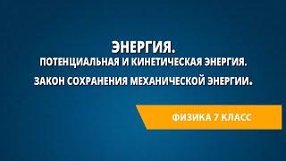 Энергия. Потенциальная и кинетическая энергия. Закон сохранения механической энергии.