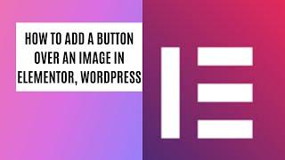 How To add a Button over an Image in Elementor and Wordpress