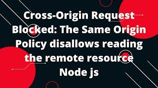 Cross-Origin Request Blocked: The Same Origin Policy disallows reading the remote resource Node js