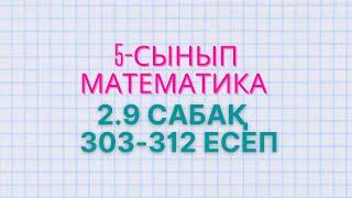 Математика 5-сынып 2.9 сабақ 303, 304, 305, 306, 307, 308, 309, 310, 311, 312 есептер