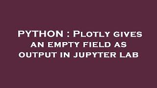 PYTHON : Plotly gives an empty field as output in jupyter lab