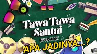 TAWA-TAWA SANTAI: APA JADINYA....?