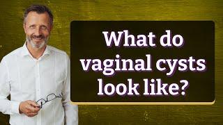 What do vaginal cysts look like?
