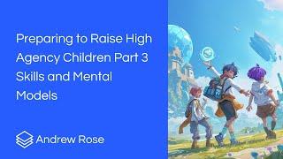 Preparing to raise high agency children Part 3 Skills and Mental Models