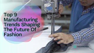 Top 9 Manufacturing Trends Shaping The Future Of Fashion