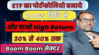 ETF का पोर्टफोलियो बनाये RAGS विधि से और पाओ High Return 30℅ से 40℅ तक | Boom Boom सेक्टर || ETF ||