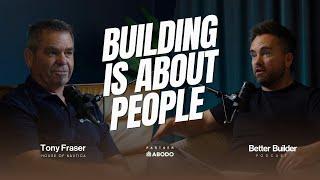 Building is About People | Tony Fraser | Better Builder Podcast| Ep_31