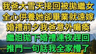 我爸大雪天接回被拋繼女，全心供養她卻畢業就遠嫁，婚禮前夕我爸意外癱瘓，繼姐拋下婚禮連夜趕回，推門一句話我全家懵了 | 柳梦微语