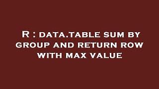 R : data.table sum by group and return row with max value