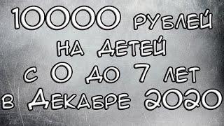 Новая Выплата 10000 рублей на детей с 0 до 7 лет в Декабре 2020