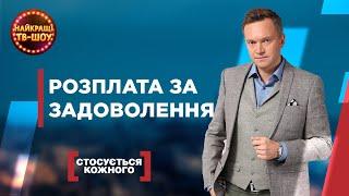 РОЗПЛАТА ЗА ЗАДОВОЛЕННЯ | НАЙПОПУЛЯРНІШІ ВИПУСКИ СТОСУЄТЬСЯ КОЖНОГО | НАЙКРАЩІ ТВ-ШОУ