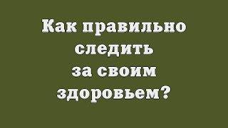 Как правильно следить за своим здоровьем?