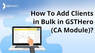GST Return Filing | How to Add Clients in Bulk in GSTHero CA Module?