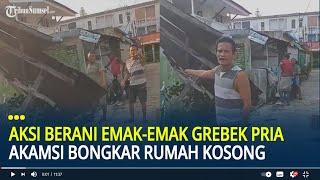 Emak-emak Grebek Aksi Pria Bongkar Rumah Kosong, 'Kalian kalau mau maling jangan di kampung sendiri'