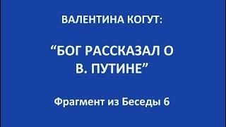 "Бог рассказал о В. Путине" - Валентина Когут (фрагмент из беседы 6)