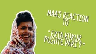 MAA'S REACTION AFTER I ASKED " EKTA KUKUR PUSHTE PARI? "