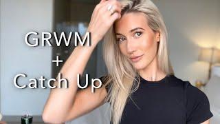 GRWM +  Life Update | We Need To Catch Up