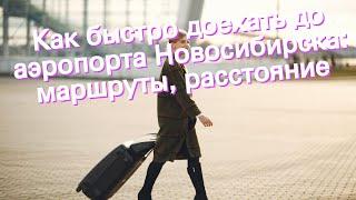 Как быстро доехать до аэропорта Новосибирска: маршруты, расстояние