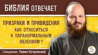 ПРИЗРАКИ И ПРИВИДЕНИЯ. Как относиться к паранормальным явлениям?  Священник Павел Островский