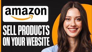 How To Sell Amazon Products On Your Website 2025 (Full Guide)