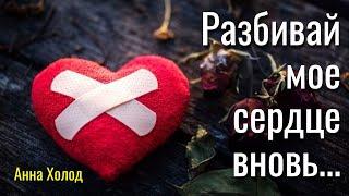 "Разбивай мое сердце вновь..." Анна Холод Авторские стихи