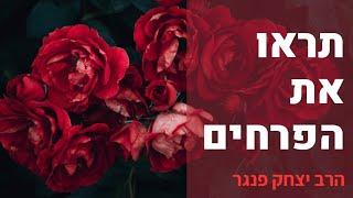 הרב פנגר-תראו את הפרחים