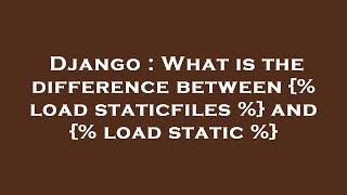 Django : What is the difference between {% load staticfiles %} and {% load static %}
