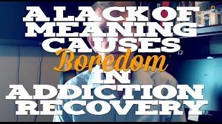 A Lack of Meaning Causes Boredom in Addiction & Recovery