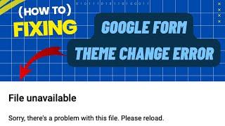 How to fix File unavailable in google form | Google from theme change error